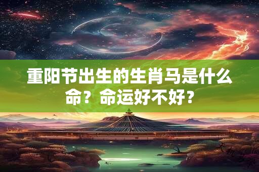 重阳节出生的生肖马是什么命？命运好不好？
