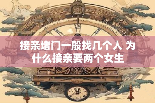 接亲堵门一般找几个人 为什么接亲要两个女生