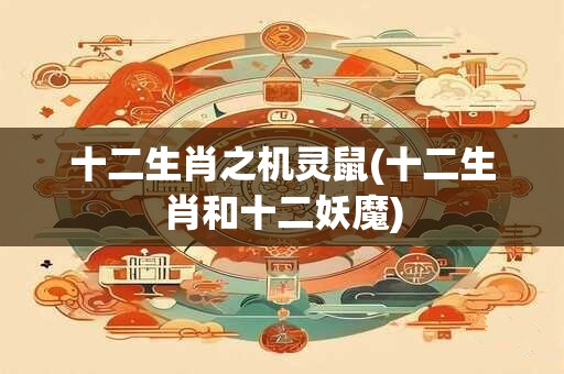十二生肖之机灵鼠(十二生肖和十二妖魔)