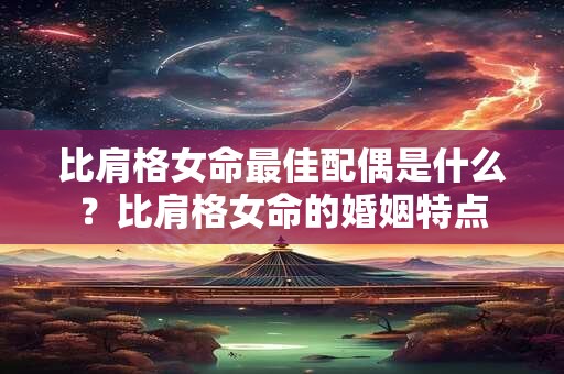 比肩格女命最佳配偶是什么？比肩格女命的婚姻特点