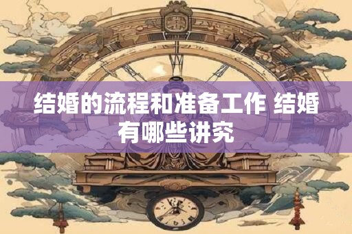 结婚的流程和准备工作 结婚有哪些讲究