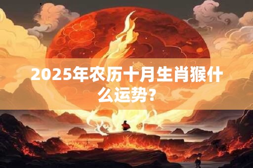 2025年农历十月生肖猴什么运势？