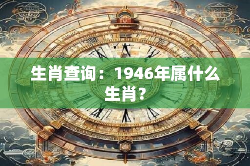 生肖查询：1946年属什么生肖？