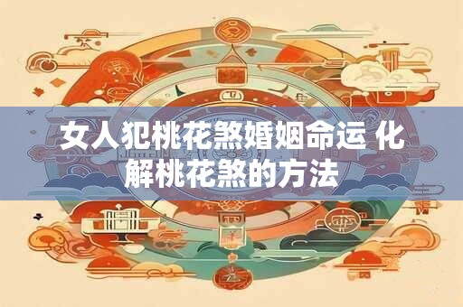 女人犯桃花煞婚姻命运 化解桃花煞的方法