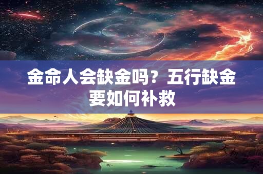 金命人会缺金吗？五行缺金要如何补救