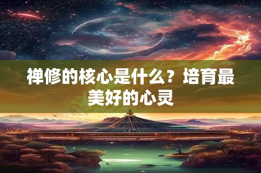 禅修的核心是什么？培育最美好的心灵