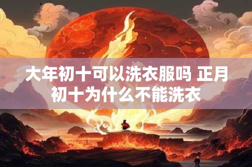 大年初十可以洗衣服吗 正月初十为什么不能洗衣