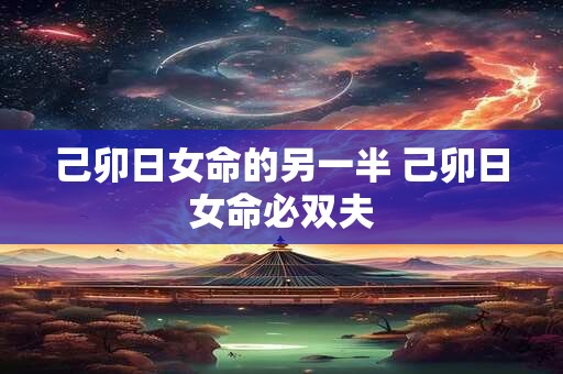 己卯日女命的另一半 己卯日女命必双夫