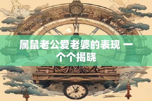 属鼠老公爱老婆的表现 一个个揭晓