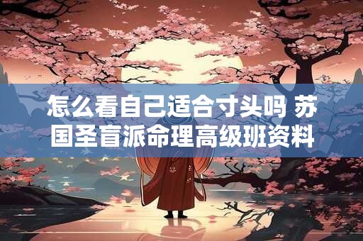 怎么看自己适合寸头吗 苏国圣盲派命理高级班资料