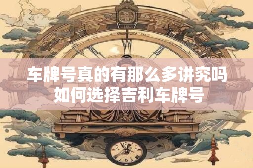 车牌号真的有那么多讲究吗 如何选择吉利车牌号