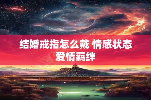结婚戒指怎么戴 情感状态爱情羁绊