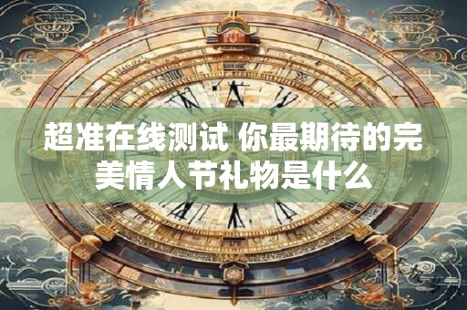 超准在线测试 你最期待的完美情人节礼物是什么