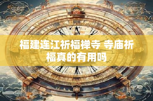 福建连江祈福禅寺 寺庙祈福真的有用吗