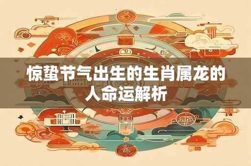 惊蛰节气出生的生肖属龙的人命运解析