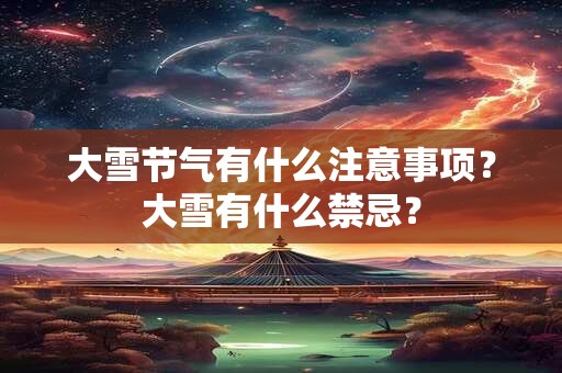 大雪节气有什么注意事项？大雪有什么禁忌？