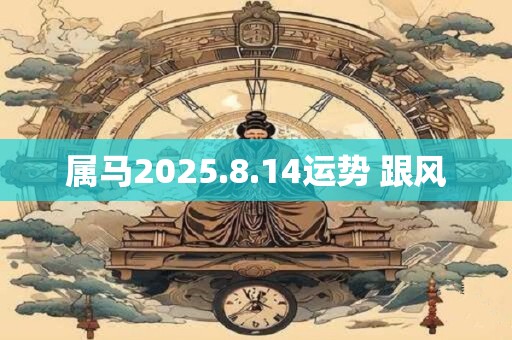 属马2025.8.14运势 跟风