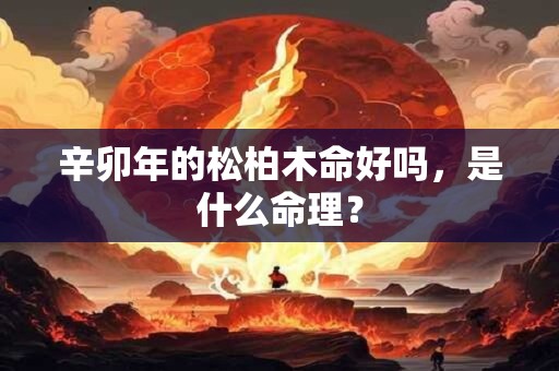 辛卯年的松柏木命好吗，是什么命理？