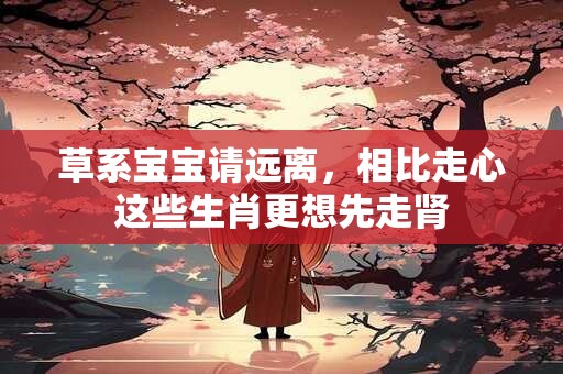 草系宝宝请远离，相比走心这些生肖更想先走肾