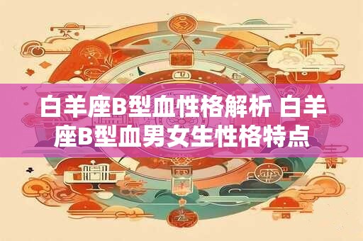 白羊座B型血性格解析 白羊座B型血男女生性格特点