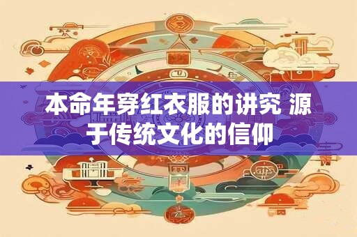 本命年穿红衣服的讲究 源于传统文化的信仰