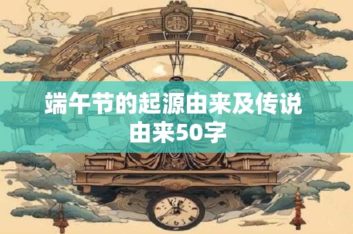 端午节的起源由来及传说 由来50字