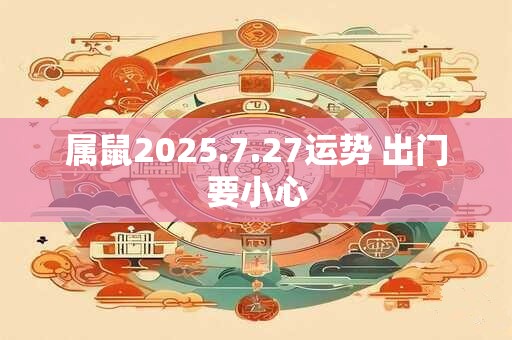 属鼠2025.7.27运势 出门要小心