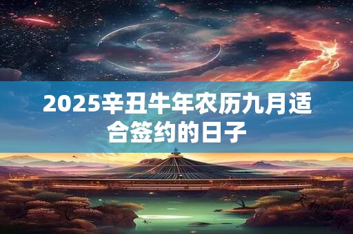 2025辛丑牛年农历九月适合签约的日子