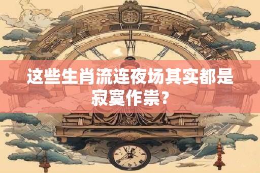 这些生肖流连夜场其实都是寂寞作祟？