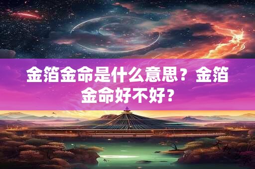 金箔金命是什么意思？金箔金命好不好？