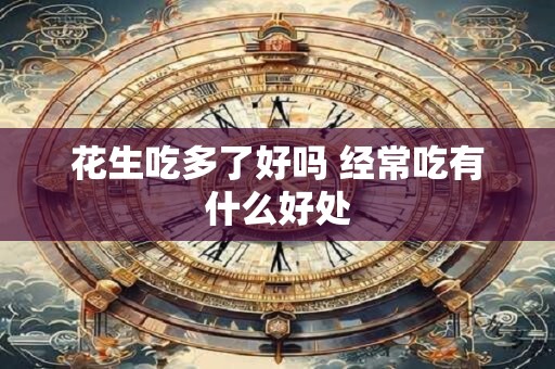 花生吃多了好吗 经常吃有什么好处