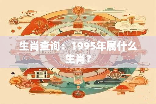 生肖查询：1995年属什么生肖？