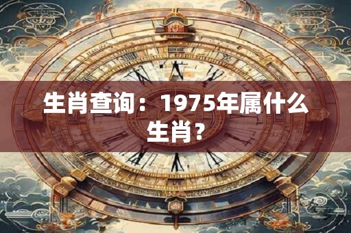 生肖查询：1975年属什么生肖？