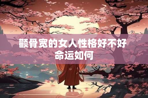 颧骨宽的女人性格好不好 命运如何