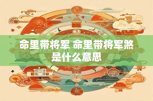 命里带将军 命里带将军煞是什么意思