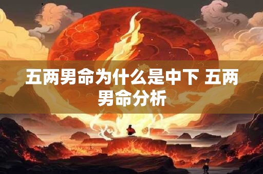 五两男命为什么是中下 五两男命分析