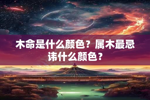 木命是什么颜色？属木最忌讳什么颜色？