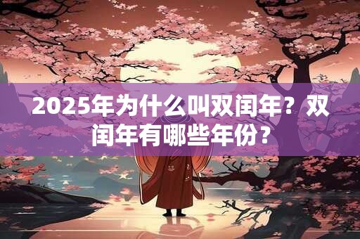 2025年为什么叫双闰年？双闰年有哪些年份？