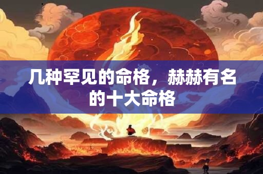 几种罕见的命格，赫赫有名的十大命格