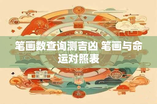 详细阅读:笔画数查询测吉凶 笔画与命运对照表 笔画数查询测吉凶 笔画与命运对照表