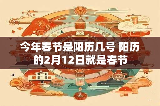 今年春节是阳历几号 阳历的2月12日就是春节