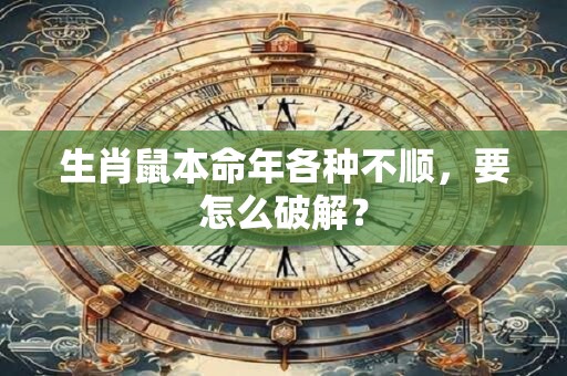 生肖鼠本命年各种不顺，要怎么破解？
