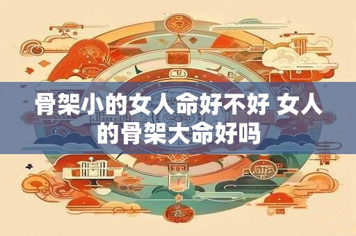 骨架小的女人命好不好 女人的骨架大命好吗