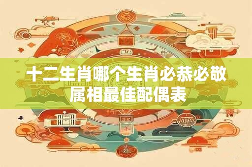 十二生肖哪个生肖必恭必敬 属相最佳配偶表