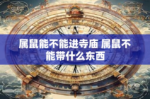 属鼠能不能进寺庙 属鼠不能带什么东西
