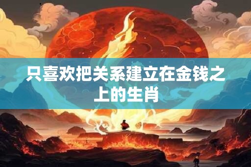 只喜欢把关系建立在金钱之上的生肖
