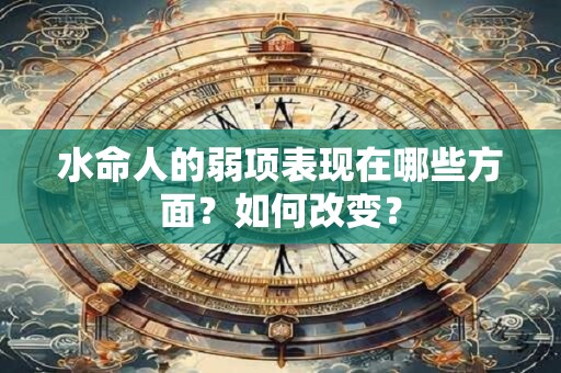 水命人的弱项表现在哪些方面？如何改变？