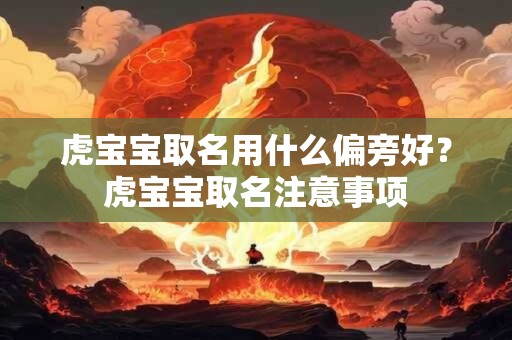 虎宝宝取名用什么偏旁好？虎宝宝取名注意事项