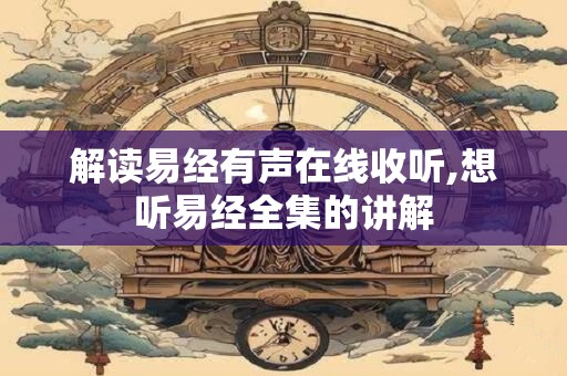 解读易经有声在线收听,想听易经全集的讲解