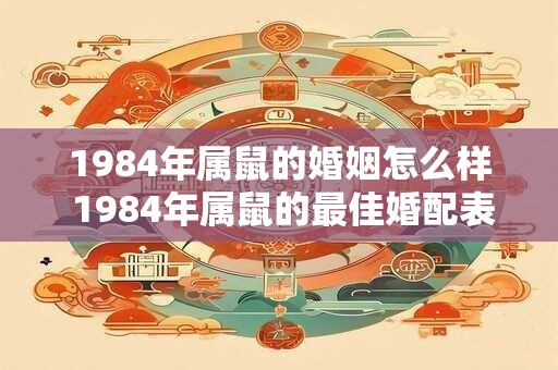 1984年属鼠的婚姻怎么样 1984年属鼠的最佳婚配表